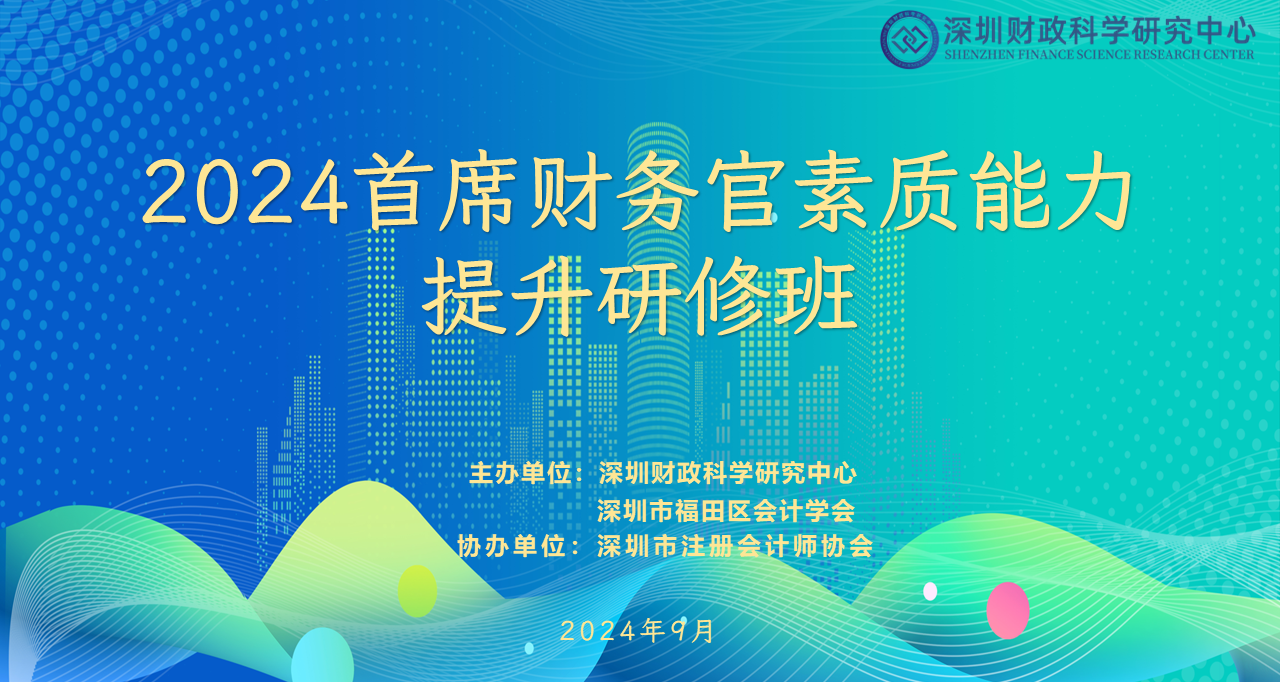 “2024年首席财务官综合素质能力提升研修班”在财科中心盐田基地成功举办